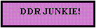 Text Box:      DDR JUNKIE!